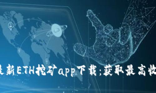 2023年最新ETH挖矿app下载：获取最高收益的指南