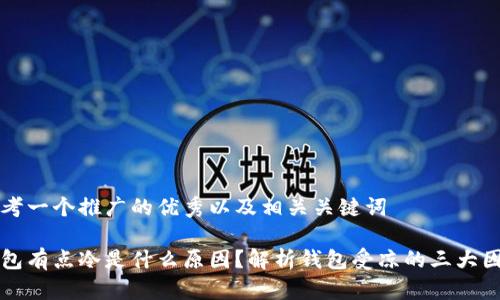 思考一个推广的优秀以及相关关键词

钱包有点冷是什么原因？解析钱包受凉的三大因素