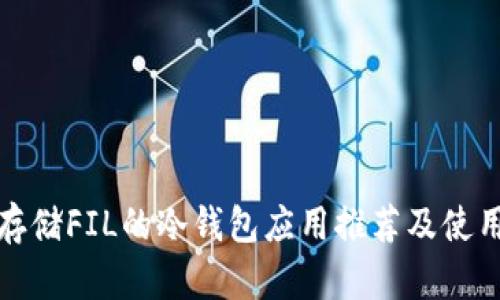 适合存储FIL的冷钱包应用推荐及使用指南