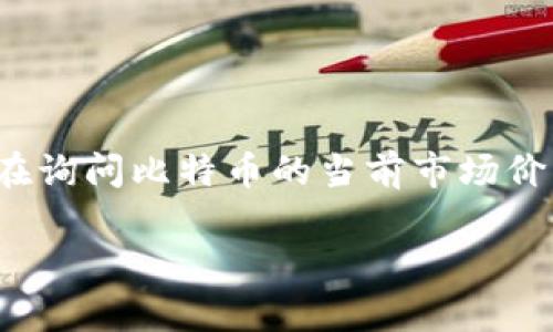 关于“中本聪币”的话题，我想指出，中本聪实际上是比特币的创造者，并且并没有单独发行名为“中本聪币”的货币。如果您是在询问比特币的当前市场价格，建议您查看专业的数字货币交易平台或行情网站，例如CoinMarketCap、Binance等，以获取最新的实时价格和相关信息。

如果您有其他问题或更特定的内容需要了解，请告诉我！