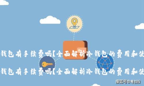 冷钱包有手续费吗？全面解析冷钱包的费用和使用

冷钱包有手续费吗？全面解析冷钱包的费用和使用