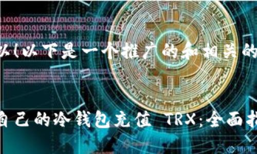 当然可以！以下是一个推广的和相关的关键词。

:
如何给自己的冷钱包充值 TRX：全面指南