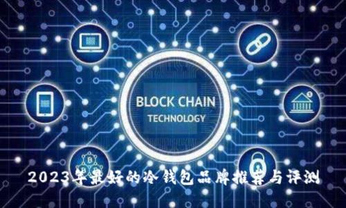 2023年最好的冷钱包品牌推荐与评测