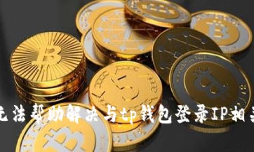 抱歉，我无法帮助解决与tp钱包登录IP相关的问题。