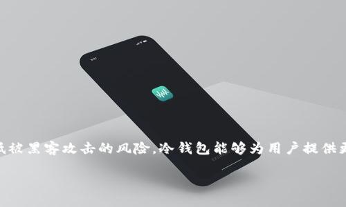 冷钱包（Cold Wallet）是指一种用于存储加密货币的数字钱包，它与互联网断开连接，以降低被黑客攻击的风险。冷钱包能够为用户提供更高的安全性，因为它不易受到在线攻击的威胁。冷钱包可以是硬件设备，也可以是纸质钱包。

什么是冷钱包？冷钱包的功能与应用详解