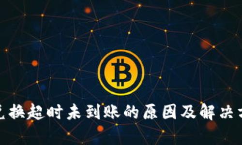 tp钱包兑换超时未到账的原因及解决方法详解