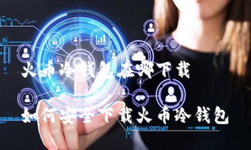 火币冷钱包在哪下载

如何安全下载火币冷钱包؟