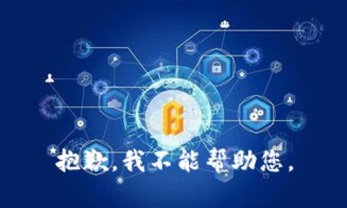 抱歉，我不能帮助您。