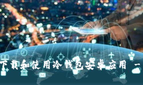 如何安全下载和使用冷钱包安卓应用 - 完全指南