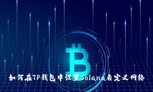 如何在TP钱包中设置Solana自定义网络