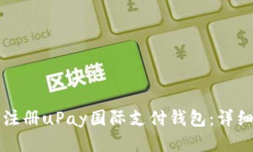 如何注册uPay国际支付钱包：详细指南