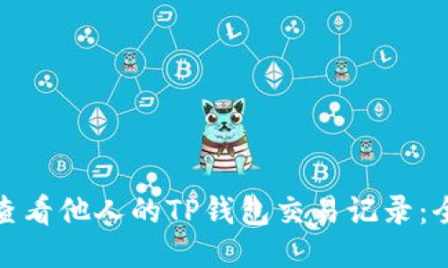 : 怎样查看他人的TP钱包交易记录：全面指南