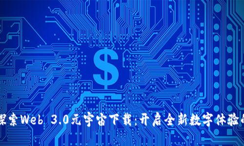 深入探索Web 3.0元宇宙下载：开启全新数字体验的大门