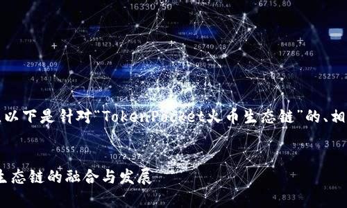 为确保内容的完整性与丰富性，以下是针对“TokenPocket火币生态链”的、相关关键词以及详细内容的结构。

:
深入解析TokenPocket与火币生态链的融合与发展