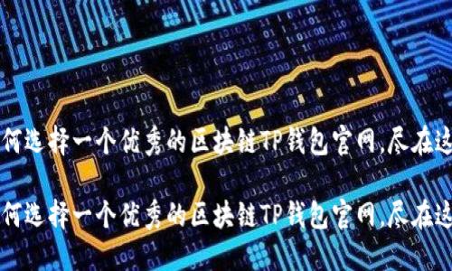 如何选择一个优秀的区块链TP钱包官网，尽在这里

如何选择一个优秀的区块链TP钱包官网，尽在这里