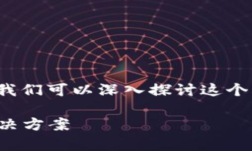 关于“TP钱包现在不能用了吗”的问题，我们可以深入探讨这个话题。以下是根据您的请求整理的内容。

TP钱包使用现状分析：不可用原因及解决方案