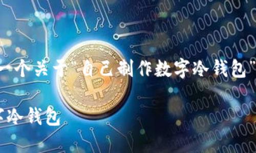 在以下内容中，我将为您提供一个关于“自己制作数字冷钱包”的、关键词和详尽的内容说明：

如何自己制作安全可靠的数字冷钱包