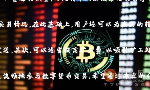 topictp钱包矿工费太低会不会转不出来/topic
tp钱包, 矿工费, 转账, 区块链/guanjianci

引言
在区块链技术逐渐普及的今天，越来越多的人开始使用数字货币进行交易。作为一种主流的数字货币钱包，TP钱包以其安全性和易用性受到了广泛的欢迎。然而，在使用TP钱包进行转账时，有一个常常被忽略却非常重要的因素，那就是矿工费。矿工费的高低直接影响到交易是否能顺利完成。特别是在网络拥堵的情况下，设置过低的矿工费可能导致转账无法及时被确认，甚至长时间处于“待确认”的状态。

矿工费是什么？
矿工费是指在区块链中进行交易时，用户需要支付给矿工（或节点）的一定费用，以鼓励他们处理和确认交易。每一笔交易在区块链网络中都需要经过验证，而这个过程需要消耗一定的计算资源，因此矿工费就应运而生。具体来说，矿工费的高低将直接影响交易的优先级，因为矿工通常会优先处理那些支付了更高费用的交易。

tp钱包的矿工费设置
在TP钱包中，用户在发起转账时可以选择设置矿工费。通常情况下，TP钱包会根据当前网络的拥堵程度自动推荐一个矿工费。但用户也可以根据自己的需求手动调整这一费用。在网络畅通时，设置较低的矿工费是可能的，但如果网络繁忙，过低的矿工费就会导致交易长时间待确认。

矿工费太低会不会导致转账失败？
矿工费设置过低时，会有多个潜在风险。首先，交易可能不会被矿工处理，长时间处于待确认状态，用户可能需要等待很长时间才能显示交易结果。其次，在极端情况下，交易可能会被网络中的其他节点丢弃。虽然根据区块链的设计，交易是能够重新广播的，但对于用户来说，将一笔交易重新发送是一个耗时的过程。总的来说，矿工费过低的确可能导致转账无法顺利完成或延迟。

如何正确设置tp钱包的矿工费？
为了确保TP钱包中的交易能够高效且没有延迟的进行，用户需要根据当前网络状况合理设置矿工费。建议用户定期查看区块链网络的拥堵情况，并根据推荐值进行调整。如果在高峰时段进行交易，最好选择高于推荐值的矿工费，以确保交易能够迅速被处理。同时，如果是非紧急交易，则可以设置较低的矿工费，耐心等待。选择合适的矿工费是一个平衡的过程，需要根据交易的紧迫性和网络状态来决定。

相关问题
问题1：如何查看当前区块链网络的拥堵情况？
要查看当前区块链网络的拥堵情况，用户可以借助一些专门的网站或工具。例如，一些区块链浏览器提供了实时的网络拥堵情况，包括每笔交易的平均矿工费。这些工具能够帮助用户了解当前的交易费用水平，进而合理设置自己的矿工费。用户只需输入自己所使用的区块链类型（如以太坊、比特币等），便能轻松获取相关信息。

问题2：矿工费的标准是什么？
矿工费的标准因区块链网络的不同而有所差异。以以太坊网络为例，矿工费通常以“gwei”作为单位进行计算。在交易繁忙时，gwei的数量会随之上涨，用户应及时根据当前的平均矿工费进行调整。而比特币网络则采用交易字节为单位，如每字节的费用。用户在进行不同数字货币的交易时，需要了解并适应各个网络的矿工费标准，以免因设置不当而影响交易效率。

问题3：TP钱包如何转账体验？
TP钱包为用户提供了一系列功能来转账体验。首先，钱包内设有“推荐矿工费”选项，帮助用户一键设置合理费用。其次，TP钱包具有交易历史查看功能，让用户及时了解自己之前的交易情况。在此基础上，用户还可以为未来的转账预留一定的矿工费预算。通过以上这些功能，TP钱包力求帮助用户在复杂的交易环节中简化操作，提升体验。

问题4：如果我的交易长时间处于待确认状态，该如何处理？
如果用户发现自己的交易在TP钱包中长时间处于待确认状态，可以采取以下几种措施。首先，可以考虑重新广播交易。TP钱包通常会自动识别长时间未确认的交易，可以选择重新发送。其次，可以适当提高矿工费，以吸引矿工处理此交易。此外，用户还可以耐心等待，时机一到，交易也可能被处理。这些措施可以有效减轻因矿工费设置过低而导致的交易延误问题。

总结
TP钱包在使用过程中，矿工费是一个关键因素，合理设置矿工费能够显著提高交易成功率和效率。用户需要根据网络状况进行动态调整，同时也要知晓矿工费相关的知识，以便于更流畅地参与数字货币交易。希望通过本文的介绍，能够帮助更多的用户在使用TP钱包时，获得更良好的体验。