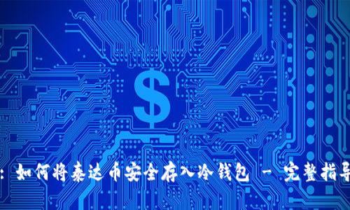 : 如何将泰达币安全存入冷钱包 - 完整指导