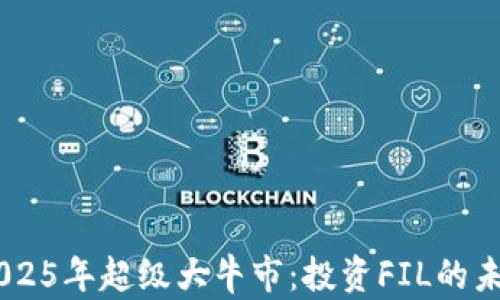 
币圈2025年超级大牛市：投资FIL的未来展望