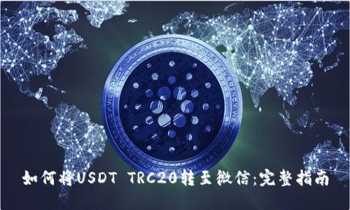 如何将USDT TRC20转至微信：完整指南