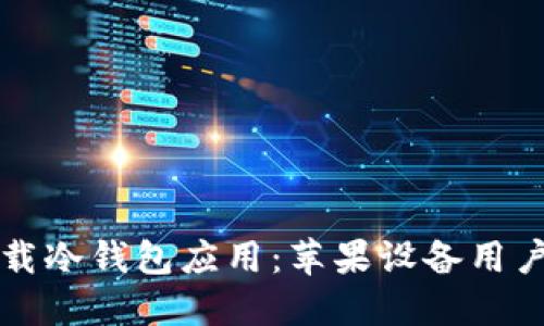 如何安全下载冷钱包应用：苹果设备用户的终极指南