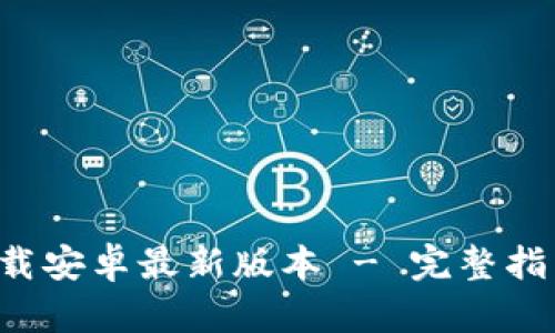 TP钱包app下载安卓最新版本 - 完整指南与使用技巧