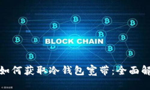 : 如何获取冷钱包宽带：全面解析
