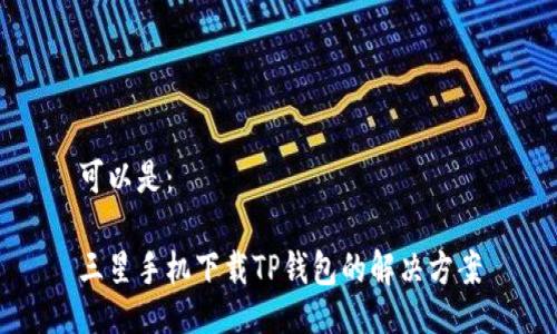 可以是：

三星手机下载TP钱包的解决方案