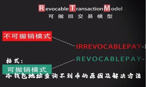 格式:

冷钱包地址查询不到币的原因及解决方法