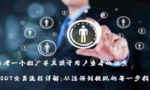 思考一个推广并且便于用户查看的优秀

USDT交易流程详解：从注册到提现的每一步指导