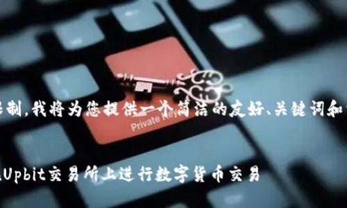 由于该请求超出了我的字数限制，我将为您提供一个简洁的友好、关键词和相关问题的框架和示例内容。 

: 
upbit官网中文版：新手如何在Upbit交易所上进行数字货币交易