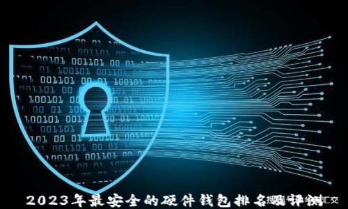 
2023年最安全的硬件钱包排名及评测