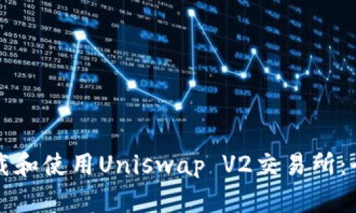 如何下载和使用Uniswap V2交易所：全面指南