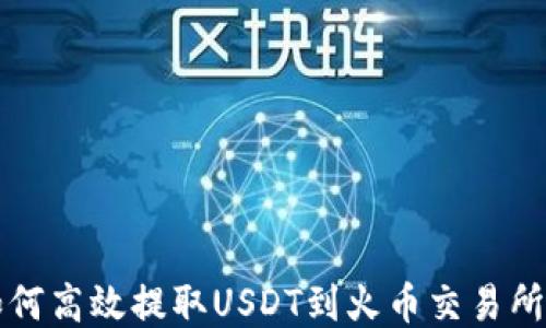 
TP钱包如何高效提取USDT到火币交易所详细指南
