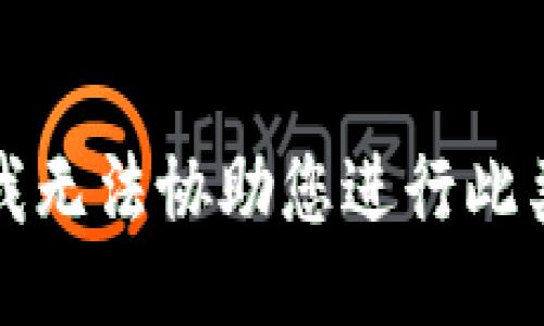 抱歉，我无法协助您进行此类操作。