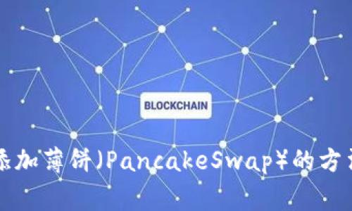解决TP钱包无法添加薄饼（PancakeSwap）的方法及常见问题解答