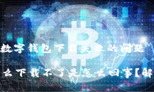 : 如何解决数字钱包下载失败的问题

数字钱包怎么下载不了是怎么回事？解析解决方案