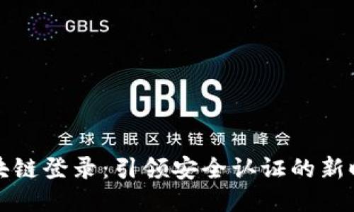区块链登录：引领安全认证的新时代