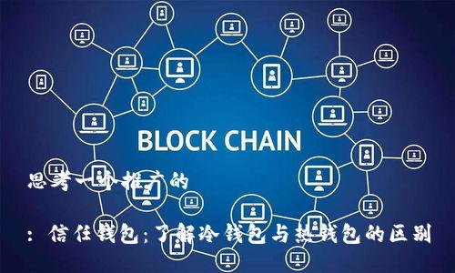 思考一个推广的

: 信任钱包：了解冷钱包与热钱包的区别