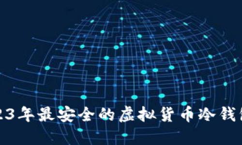 : 2023年最安全的虚拟货币冷钱包推荐