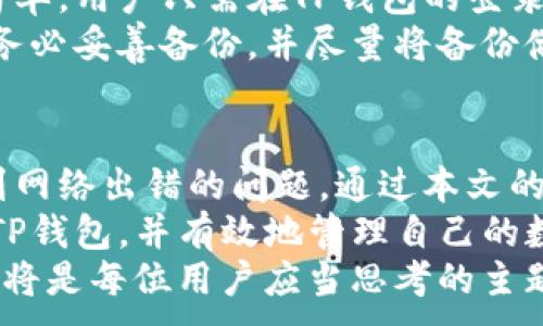 
  解决TP钱包网络出错的常见问题与解决方案 / 
 guanjianci TP钱包,网络出错,区块链,数字资产 /guanjianci 
```

引言
在当今数字资产交易日益增长的时代，TP钱包作为一种便捷的加密货币钱包，越来越受到用户的广泛关注。然而，许多用户在使用TP钱包时常常会遇到“网络出错”的问题，这不仅影响了他们的交易体验，同时也可能导致资产管理的困扰。
本篇文章将深入探讨TP钱包网络出错的成因，提供相关解决方案，并回答用户在使用过程中可能会遇到的常见问题。同时，我们也会涉及到区块链的基本概念，帮助用户更好地理解这一技术背景。

一、TP钱包网络出错的成因
在我们深入解决网络出错的问题之前，了解这些问题的根源至关重要。一般来说，TP钱包网络出错可能由以下几个方面引起：

h41. 网络连接问题/h4
这是导致TP钱包出现网络出错的最常见原因。用户的网络环境可能不稳定，或者路由器出现故障，都会影响钱包的网络连接，导致交易或查询失败。

h42. 服务器维护或宕机/h4
TP钱包背后有一系列的服务器进行支持，如果这些服务器出现宕机或维护的情况，用户自然会收到网络出错的提示。通常这种情况是暂时的，待服务器恢复即可正常使用。

h43. 钱包版本过旧/h4
如果用户使用的是过旧的TP钱包版本，可能会由于技术问题导致网络连接失败。因此，定期检查并更新TP钱包版本是十分必要的。

h44. 整体网络拥堵/h4
在数字资产交易活跃时期，区块链网络可能会出现拥堵现象，如果TP钱包在连接区块链时遇到拥堵，也可能导致网络出错。

二、解决TP钱包网络出错的方案
了解了造成TP钱包网络出错的原因后，接下来我们就来探讨具体的解决方案：

h41. 检查网络连接/h4
用户首先应确认自己的网络连接是否正常。可以通过访问其他网站或应用来判断网络是否正常。如有故障，请尝试重启路由器或切换到其他网络（例如使用手机数据流量进行连接）。

h42. 更新TP钱包版本/h4
访问TP钱包的官方网站或相应的应用商店，检查是否有新的版本可供下载。及时更新钱包可以确保使用最新的功能和修复已知问题，从而降低出现网络错误的几率。

h43. 耐心等待服务器恢复/h4
如果确定TP钱包的服务器出现了问题，用户需要耐心等待，通常这类问题会尽快得到解决。用户可以访问TP钱包的社交媒体或官方公告，以获取更新信息。

h44. 更换具备良好信誉的网络服务商/h4
如果经常出现网络连接问题，建议用户考虑更换提供网络服务的运营商。一个稳定的网络服务对使用TP钱包至关重要。

三、用户可能会关注的问题

h41. TP钱包与其他钱包相比有哪些优势？/h4
TP钱包作为加密货币的数字钱包，在使用的便利性、功能的多样性以及安全性等方面具有以下优势：
首先，TP钱包支持多种数字货币的存储，可以满足用户的多样化需求。用户不再需要为每种数字资产下载不同的钱包，大大节省了管理时间和精力。
其次，TP钱包拥有良好的用户界面设计。无论是新手还是有经验的用户，都能快速上手，进行相应的交易和查询。
此外，TP钱包在安全保障方面，采用了多重加密技术，保障用户的信用资产安全。它支持冷存储和热钱包共同管理的机制，最大限度地减少资金的风险。
最后，TP钱包的社区建设很活跃，用户可以通过询问、分享经验等交流互动，获得宝贵的信息，提升自己的操作能力。

h42. 如何保护自己的TP钱包安全？/h4
保护TP钱包的安全是每位用户应重视的领域，以下是几个常用的保护措施：
第一，选择强密码。用户应设置复杂且不易被猜测的密码，并定期更新。同时，不应该在其他平台上使用相同的密码。
第二，启用两步验证。TP钱包支持两步验证功能，用户开启后，每次登录需要输入密码后，还需通过手机验证才能完成，增加了安全性。
第三，不随意点击链接。用户在使用TP钱包时，切勿轻信他人发送的链接或二维码，避免因为钓鱼网站等原因导致资产损失。
第四，使用冷钱包备份资产。对于大额投资者，尽量将大部分数字资产转入冷钱包，减少在线交易遭受攻击的危险。

h43. TP钱包是否支持法币交易？/h4
TP钱包目前主要是针对各类加密货币的交易和管理，它本身并不直接支持法币交易，但用户可以通过关联的交易所完成法币与加密货币的转化。例如，用户可以将法币充值到支持TP钱包的交易所，然后再将其转换为相应的加密货币。
因此，在实际操作时，用户需要了解所使用的交易所是否支持法币交易，并关注相关的手续费与换算费率，以便做出最有利的选择。

h44. 如何恢复丢失的TP钱包？/h4
丢失TP钱包的情况是每位用户最害怕的事情，但如果用户在创建钱包时备份了助记词，恢复过程相对简单。用户只需在TP钱包的登录页面，选择“恢复钱包”功能，输入助记词，然后按照系统的提示完成后续操作。
若用户没有备份助记词或安全私钥，恢复将变得非常困难。为了避免此类损失，建议用户在创建钱包时务必妥善备份，并尽量将备份储存在安全的物理设备上。

结尾
TP钱包的普及使得越来越多的用户能够方便快捷地管理自己的数字资产，但在实际使用中，有时会遇到网络出错的问题。通过本文的探讨，我们了解了网络出错的原因以及解决方案。
同时，针对用户可能感兴趣的问题，我们也提供了详细的解答。希望这些信息能够帮助用户更好地使用TP钱包，并有效地管理自己的数字资产。
在未来数字货币的逐步发展过程中，理解并掌握加密货币钱包的操作与管理，与时俱进，保证安全使用，将是每位用户应当思考的主题。
```