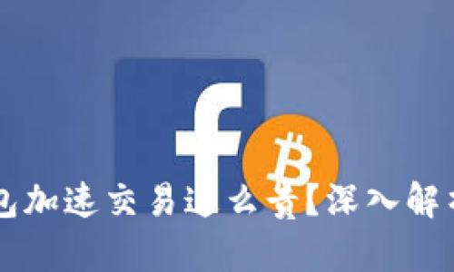 为什么TP钱包加速交易这么贵？深入解析与解决方案