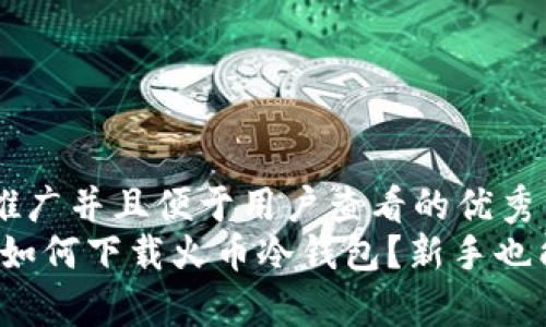 思考一个推广并且便于用户查看的优秀  
全面解析：如何下载火币冷钱包？新手也能轻松上手