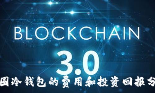   
币圈冷钱包的费用和投资回报分析