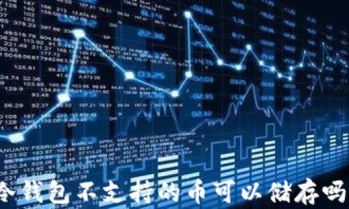 
冷钱包不支持的币可以储存吗？