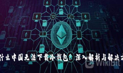 为什么中国无法下载冷钱包? 深入解析与解决方案