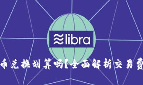 tp钱包里的币币兑换划算吗？全面解析交易费用与资产增值