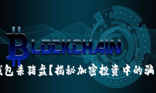 如何防范冷钱包杀猪盘？揭秘加密投资中的骗局与安全对策