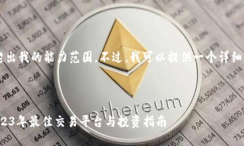 确定的内容规模和格式可能超出我的能力范围。不过，我可以提供一个详细的框架，帮助你完成这个任务。

:

最全的数字货币网站排名：2023年最佳交易平台与投资指南